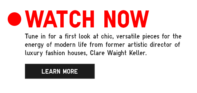 LIVE STATION 2 - WATCH NOW. TUNE IN FOR A FIRST LOOK AT CHIC, VERSATILE PIECES FOR THE ENERGY OF MODERN LIFE FROM FORMER ARTISTIC DIRECTOR OF LUXURY FASHION HOUSES, CLARE WAIGHT KELLER.