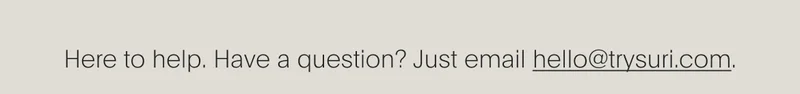 here to help. have a question? just email hello@trysuri.com.
