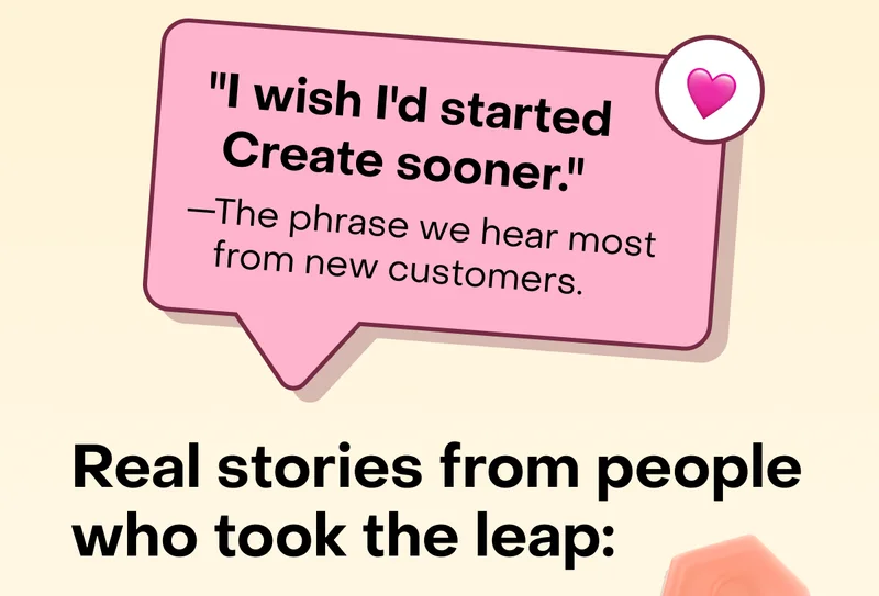 "I wish I'd started Create sooner." —The phrase we hear most from new customers. Real stories from people who took the leap: