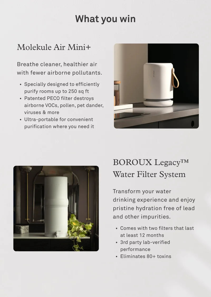 What you win: Molekule Air Mini+ and BOROUX Legacy Water Filter System