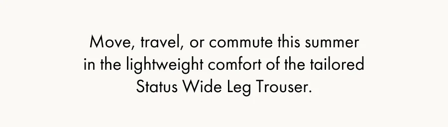 Move, travel, or commute this summer in the lightweight comfort of the tailored Status Wide Leg Trouser