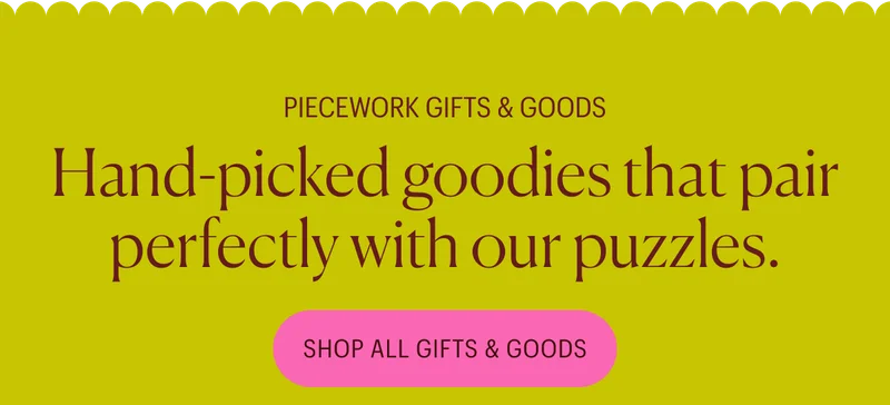Piecework Gifts & Goods: Hand-picked goodies that pair perfectly with our puzzles. Shop All Gifts & Goods
