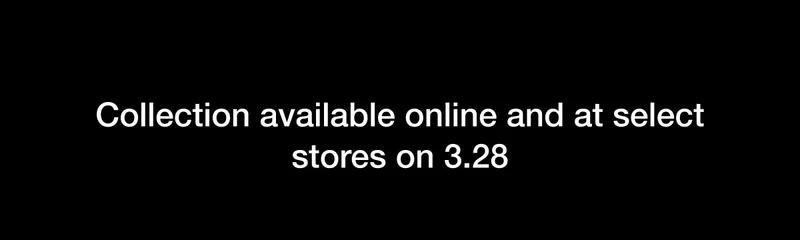 Collection available online and at select stores on 3.28