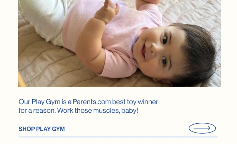 Our Play Gym is a Parents.com best toy winner for a reason. Work those muscles, baby! SHOP PLAY GYM