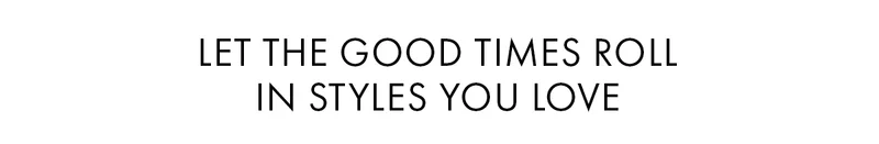 Let The Good Times Roll in Styles You Love