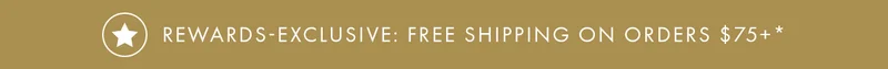 Rewards-Exclusive: Free Shipping on Orders $75+*
