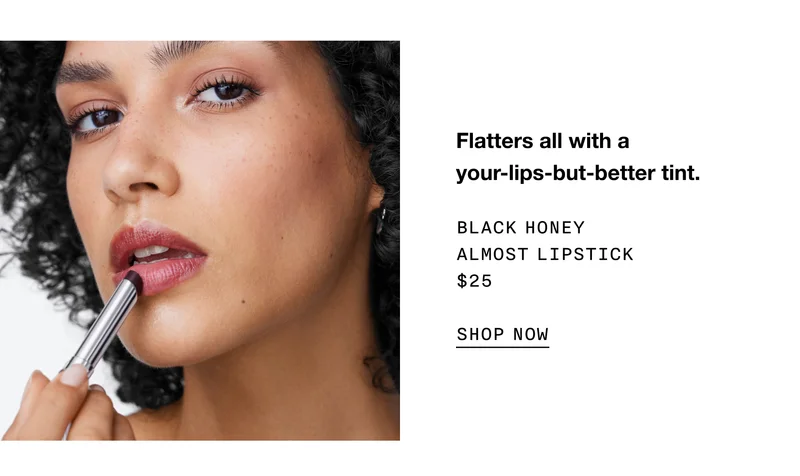 Flatters all with a your-lips-but-better tint. BLACK HONEY ALMOST LIPSTICK $25 | SHOP NOW