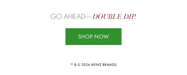 Go ahead—Double Dip.  ™ & © 2024 Heinz Brands
