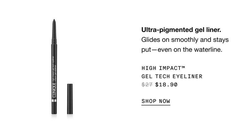 Ultra-pigmented gel liner. Glides on smoothly and stays put—even on the waterline. High Impact™ Gel Tech Eyeliner $18.90 | SHOP NOW