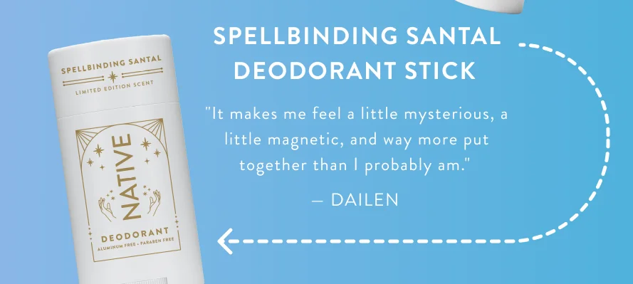 Spellbinding Santal Deodorant Stick “I like it because it holds the scent most of the day and it doesn't agitate my underarms like some of the gel ones.” - Dailen Spellbinding Santal Deodorant Stick “I like it because it holds the scent most of the day and it doesn't agitate my underarms like some of the gel ones.” - Dailen