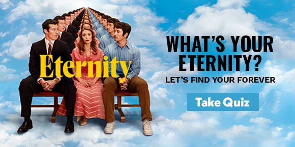 ETERNITY | WHAT'S YOUR ETERNITY? | LET'S FIND YOUR FOREVER | TAKE QUIZ >