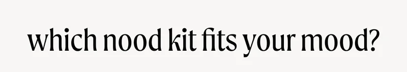 which nood kit fits your mood?