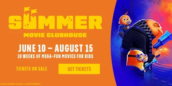 SUMMER MOVIE CLUBHOUSE | JUNE 10 - AUGUST 15 | 10 WEEKS OF MEGA-FUN MOVIES FOR KIDS | TICKETS ON SALE | GET TICKETS >