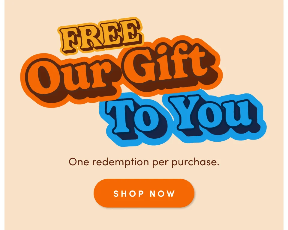FREE OUR GIFT TO YOU; One redemption per purchase. Shop now