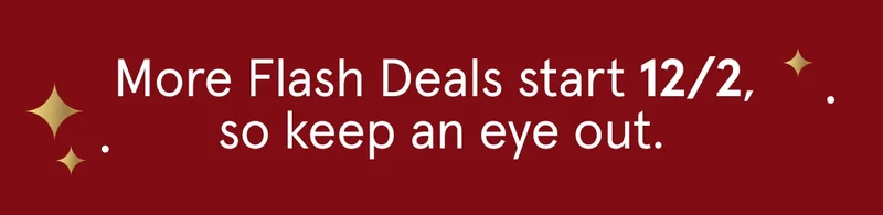 More Flash Deals Start 12/2 so keep an eye out