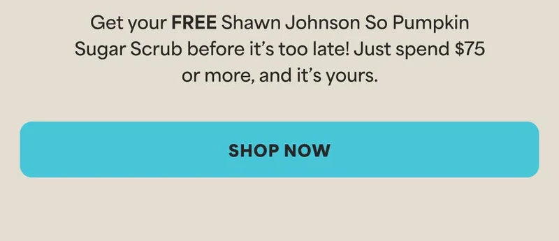 Get your FREE Shawn Johnson So Pumpkin Sugar Scrub before it’s too late! Just spend $75 or more, and it’s yours. -- Shop Now
