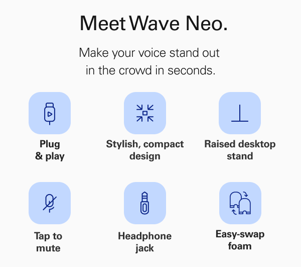 Meet Wave Neo.  Make your voice stand out in the crowd in seconds.