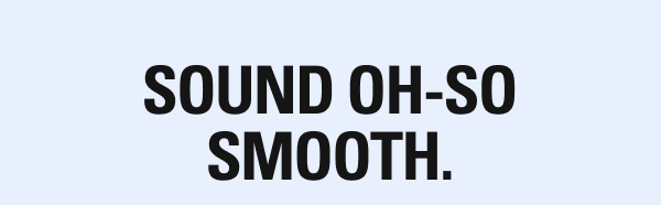 SOUND OH-SO SMOOTH.