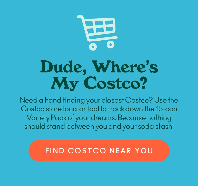 Need a hand finding your closest Costco? Use the Costco store locator tool to track down the 15-can Variety Pack of your dreams. Because nothing should stand between you and your soda stash.
