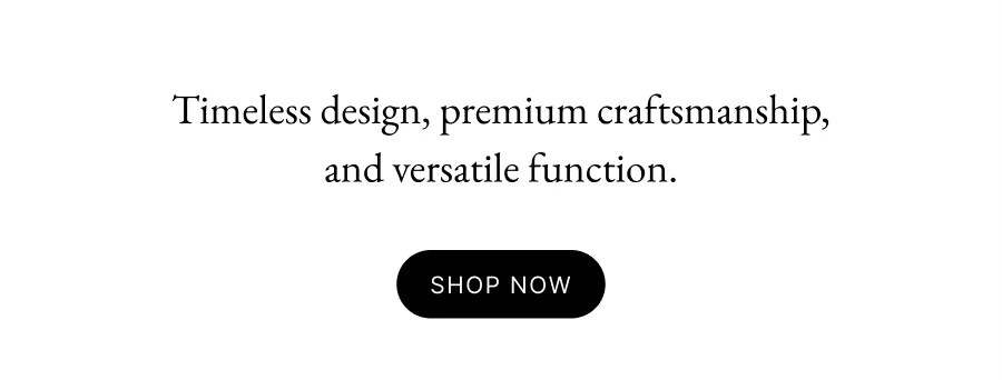Timeless design, premium craftsmanship, and versatile function.