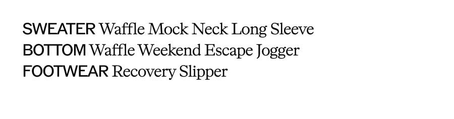 SWEATER Waffle Mock Neck Long Sleeve. BOTTOM Waffle Weekend Escape Jogger. FOOTWEAR Recovery Slipper