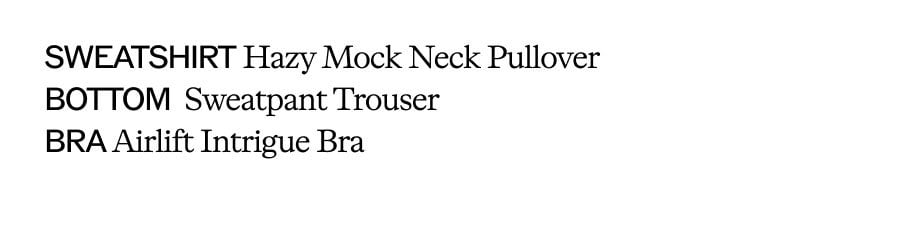 SWEATSHIRT Hazy Mock Neck Pullove. BOTTOM Sweatpant Trouser. BRA Airlift Intrigue Bra