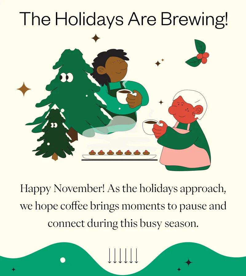 The Holidays Are Brewing! Happy November! As the holidays approach, we hope coffee brings moments to pause and connect during this busy season.