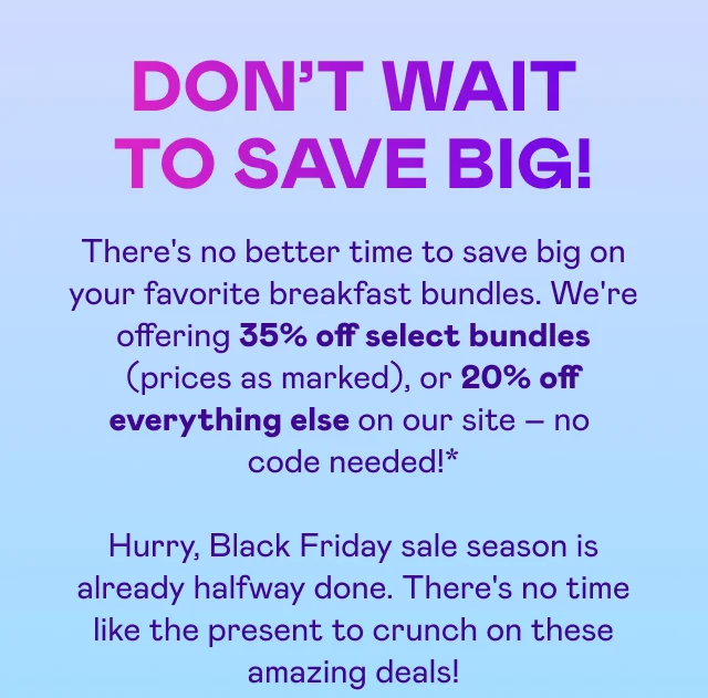 DON'T WAIT TO SAVE BIG!