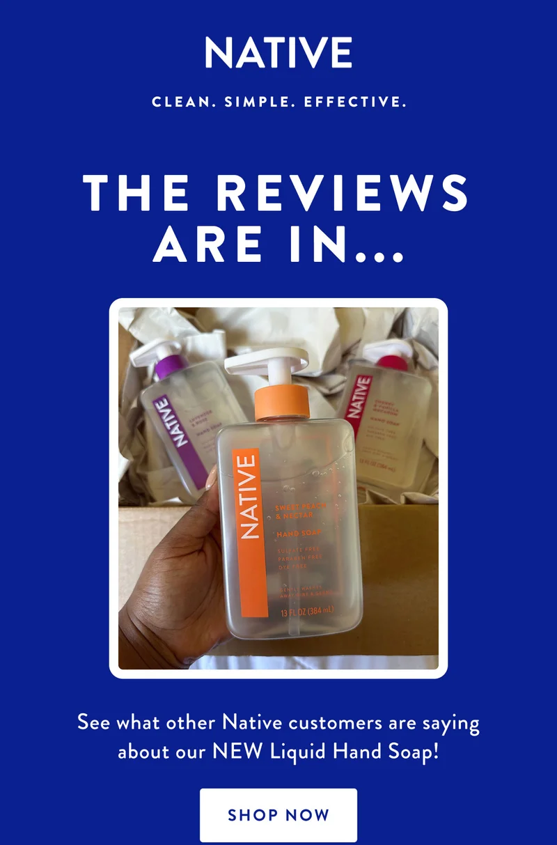 NATIVE | CLEAN. SIMPLE. EFFECTIVE |THE REVIEWS ARE IN... | See what other Native customers are saying about our NEW Liquid Hand Soap! | SHOP NOW