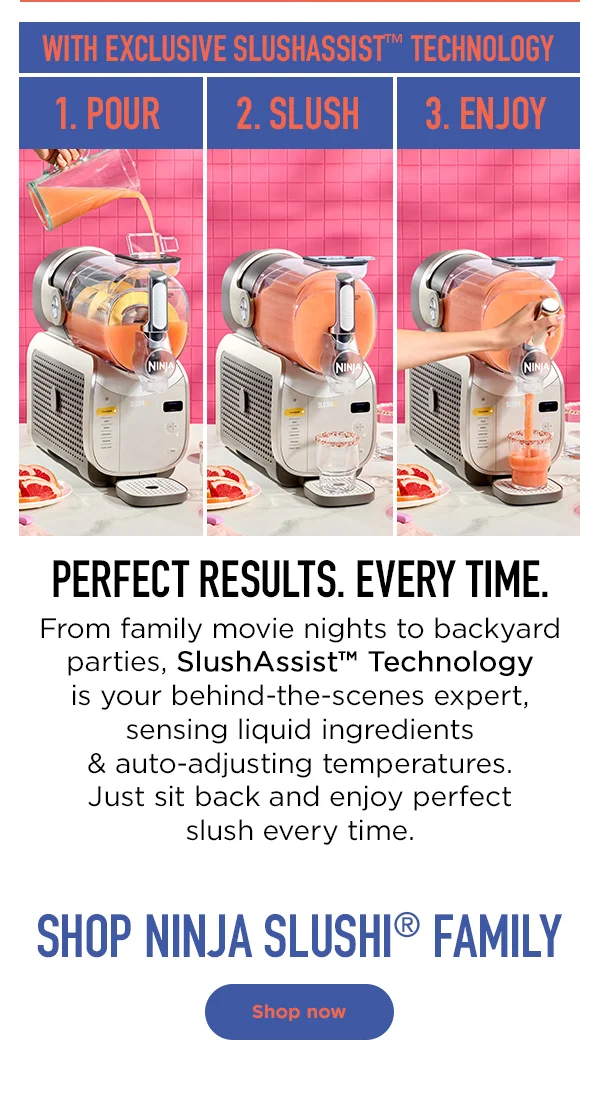 With exclusive SLUSHASSITST Technology 1.Pour 2.Slush 3.Enjoy Perfect Results. Every Time. Shop Ninja SLUSHi® Family