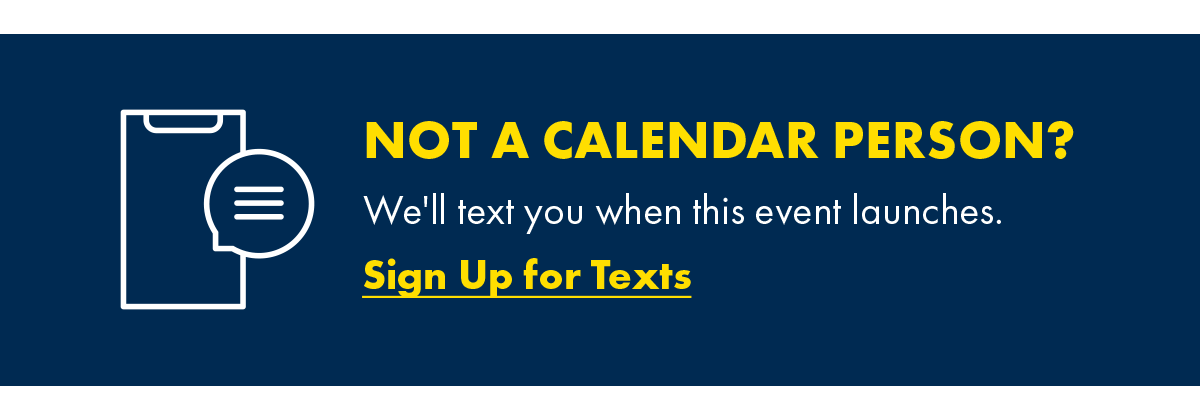 Not A Calendar Person? We'll text you when this event launches. Sign Up for Texts.