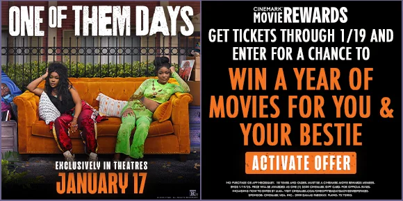 ONE OF THEM DAYS | GET TICKETS THROUGH 1/19 AND ENTER FOR A CHANCE TO WIN A YEAR OF MOVIES FOR YOU AND YOUR BESTIE | ACTIVATE OFFER > ONE OF THEM DAYS | GET TICKETS THROUGH 1/19 AND ENTER FOR A CHANCE TO WIN A YEAR OF MOVIES FOR YOU AND YOUR BESTIE | ACTIVATE OFFER >