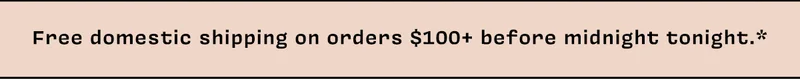 Free domestic shipping on orders $100+ before midnight tonight.*