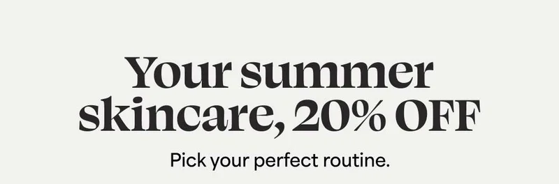 Your summer skincare, 20% OFF Pick your perfect routine.