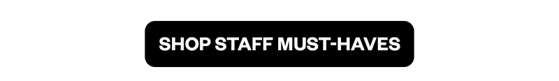 SHOP STAFF MUST-HAVES