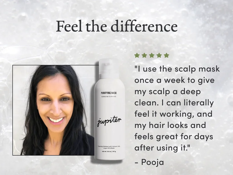 Feel the difference | "I use the scalp mask once a week to give my scalp a deep clean. I can literally feel it working, and my hair looks and feels great for days after using it." - Pooja