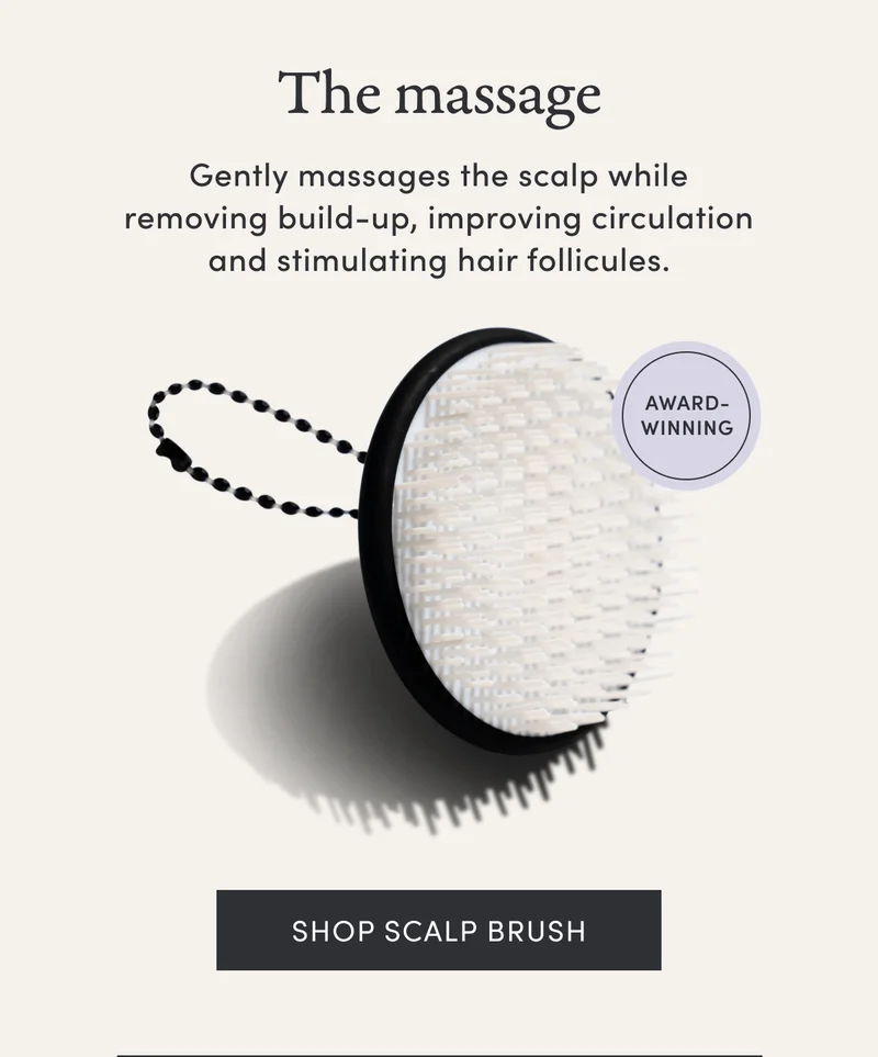 The massage | Gently massages the scalp while removing build-up, improving circulation and stimulating hair follicules. | Award winning | Shop Scalp Brush