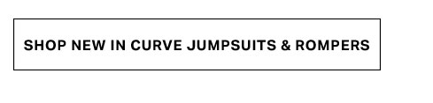 White button with black text: "SHOP NEW IN CURVE JUMPSUITS & ROMPERS." Browse new arrivals in curve sizing, including stylish jumpsuits and rompers.