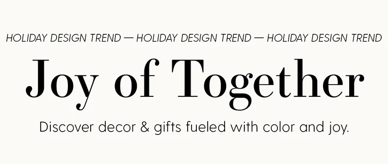 Holiday Design Trend | Joy of Together | Discover decor & gifts fueled with color and joy.