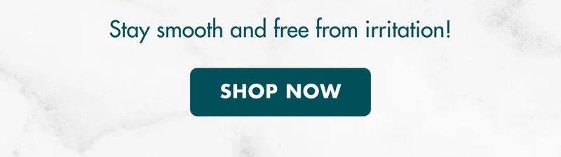 Stay smooth and free from irritation! SHOP NOW.