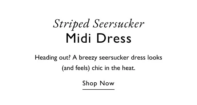 Striped Seersucker Midi Dress Heading out? A breezy seersucker dress looks (and feels) chic in the heat. Shop Now