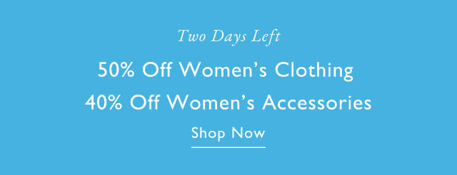 Two Days Left 50% Off Women's Clothing 40% Off Women's Accessories Shop Now