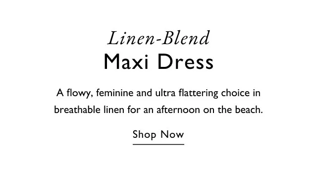 Linen-Blend Maxi Dress A flowy, feminine and ultra flattering choice in breathable linen for an afternoon on the beach. Shop Now