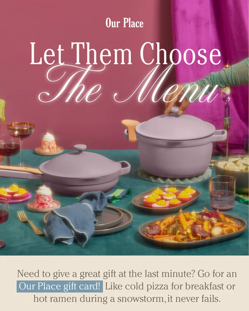 Our Place - Let them choose the menu - Need to give a great gift at the last minute? Go for an Our Place gift card! Like cold pizza for breakfast or hot ramen during a snowstorm, it never fails.