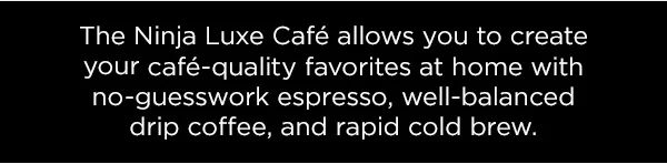 The Ninja Luxe™ Café allows you to create your café-quality favorites at home.
