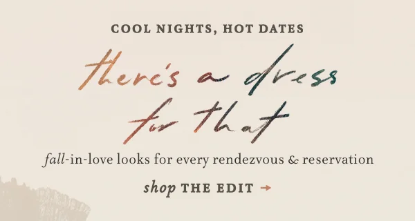cool nights, hot dates, there's a dress for that, fall in love looks for every rendezvous and reservation, shop the edit