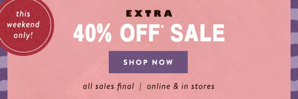this weekend only! extra 40% off sale, shop now, all sales final, online and in stores