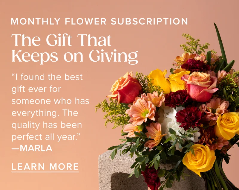 MONTHLY FLOWER SUBSCRIPTION: The Gift That Keeps On Giving. Learn More