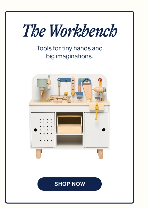 The Workbench. Tools for tiny hands and big imaginations. Shop Now