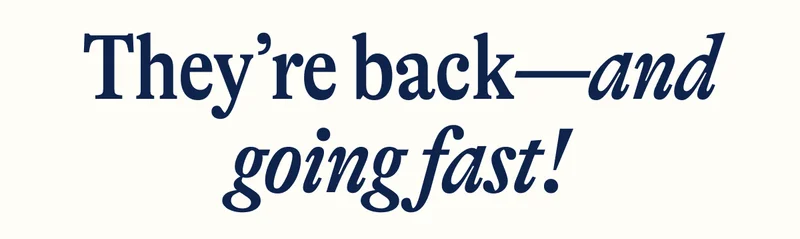 They’re back—and going fast!